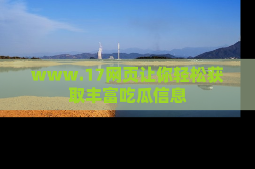 www.17网页让你轻松获取丰富吃瓜信息