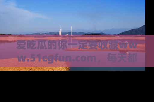 爱吃瓜的你一定要收藏www.51cgfun.com，每天都能发布精彩点评！