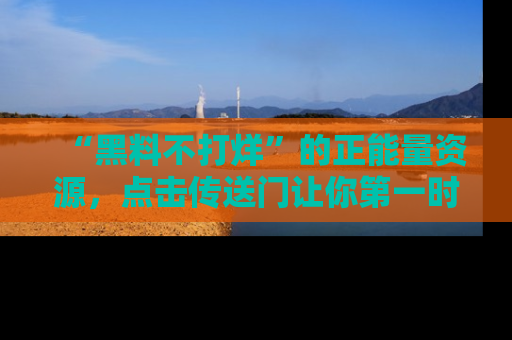 “黑料不打烊”的正能量资源，点击传送门让你第一时间获取最新入口资讯！