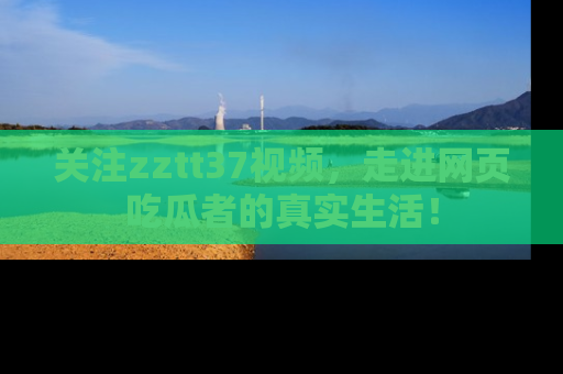 关注zztt37视频，走进网页吃瓜者的真实生活！