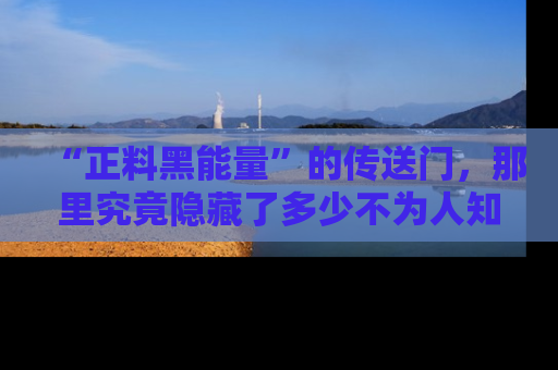 “正料黑能量”的传送门，那里究竟隐藏了多少不为人知的秘密？