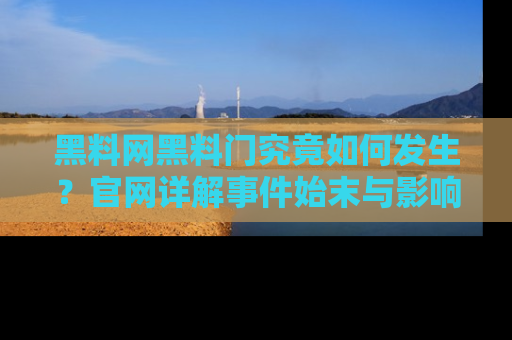 黑料网黑料门究竟如何发生？官网详解事件始末与影响