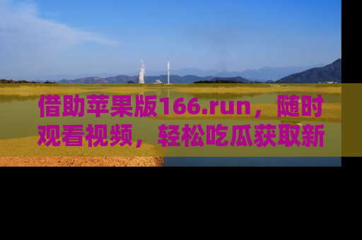 借助苹果版166.run，随时观看视频，轻松吃瓜获取新鲜热点！