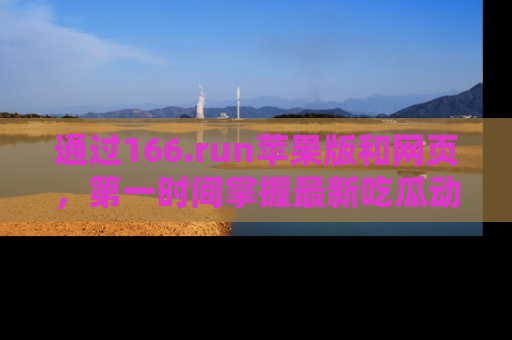 通过166.run苹果版和网页，第一时间掌握最新吃瓜动态！