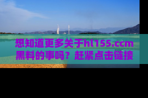 想知道更多关于hl155.ccm黑料的事吗？赶紧点击链接了解吧！