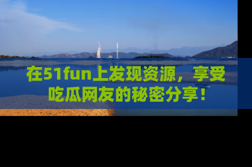 在51fun上发现资源,享受吃瓜网友的秘密分享!